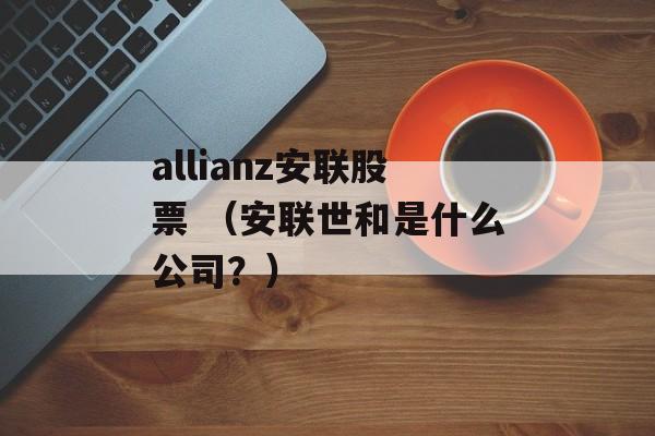 allianz安联股票 （安联世和是什么公司？）