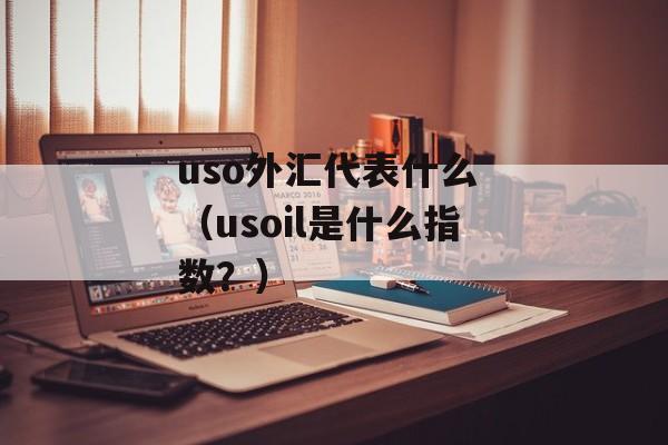 uso外汇代表什么 （usoil是什么指数？）