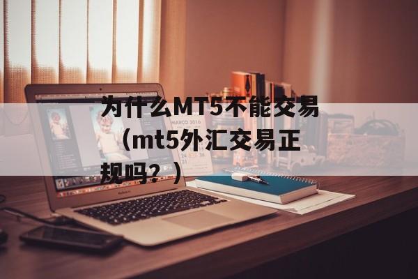 为什么MT5不能交易 （mt5外汇交易正规吗？）