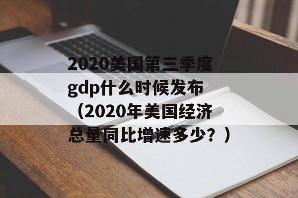 2020美国第三季度gdp什么时候发布 （2020年美国经济总量同比增速多少？）