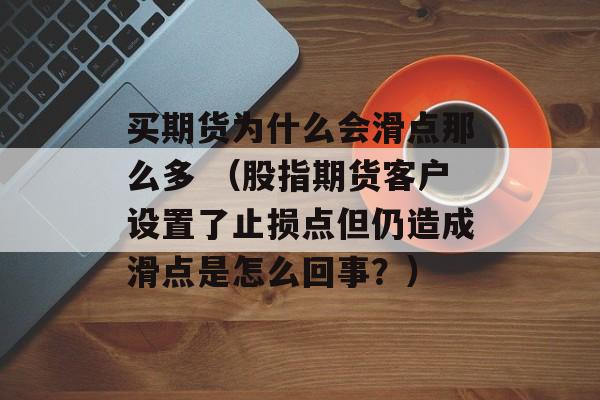 买期货为什么会滑点那么多 （股指期货客户设置了止损点但仍造成滑点是怎么回事？）