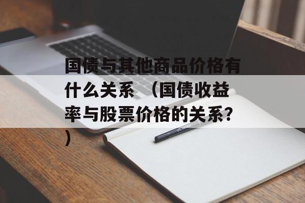 国债与其他商品价格有什么关系 （国债收益率与股票价格的关系？）