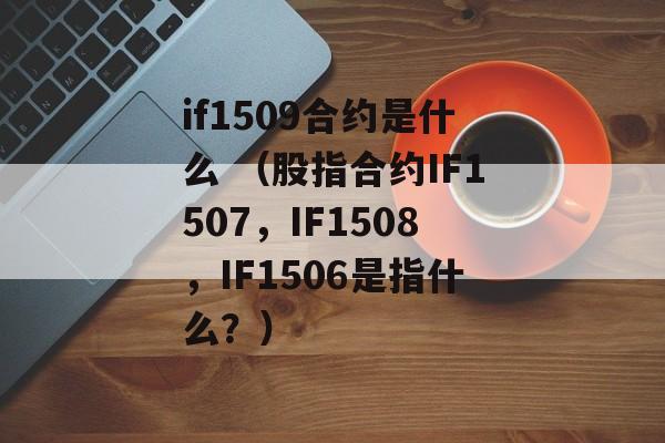 if1509合约是什么 （股指合约IF1507，IF1508，IF1506是指什么？）