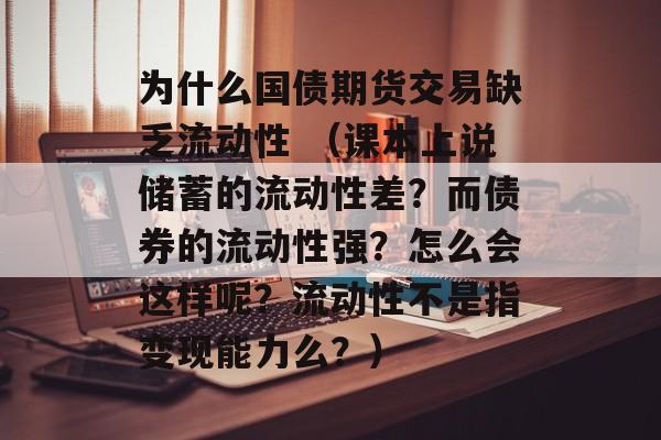 为什么国债期货交易缺乏流动性 （课本上说储蓄的流动性差？而债券的流动性强？怎么会这样呢？流动性不是指变现能力么？）