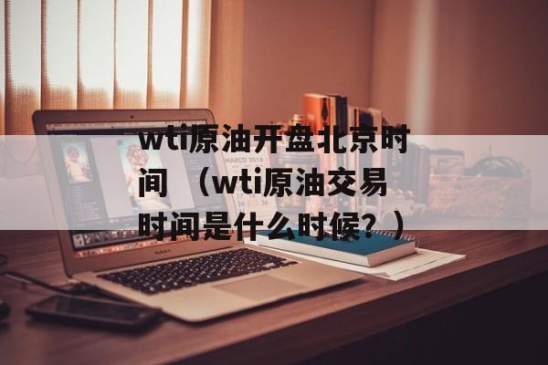 wti原油开盘北京时间 （wti原油交易时间是什么时候？）