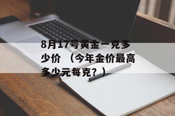 8月17号黄金一克多少价 （今年金价最高多少元每克？）