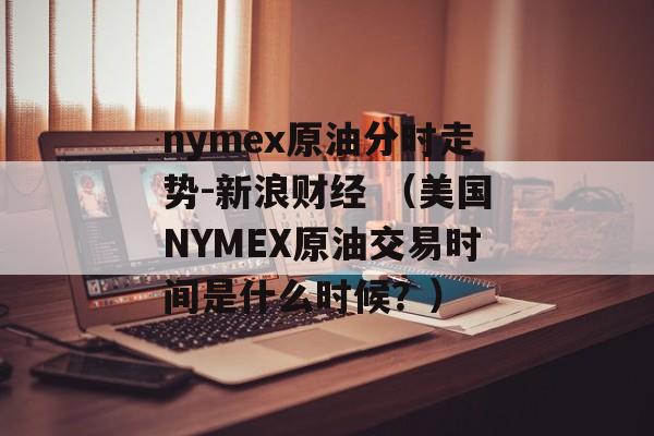 nymex原油分时走势-新浪财经 （美国NYMEX原油交易时间是什么时候？）