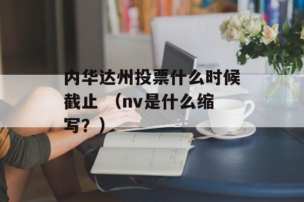 内华达州投票什么时候截止 （nv是什么缩写？）