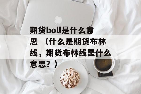 期货boll是什么意思 （什么是期货布林线，期货布林线是什么意思？）