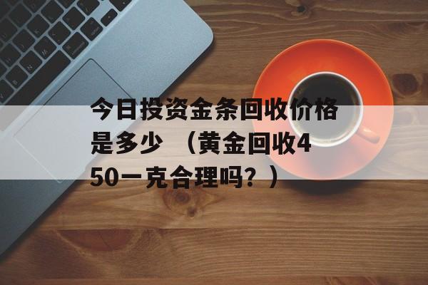 今日投资金条回收价格是多少 （黄金回收450一克合理吗？）