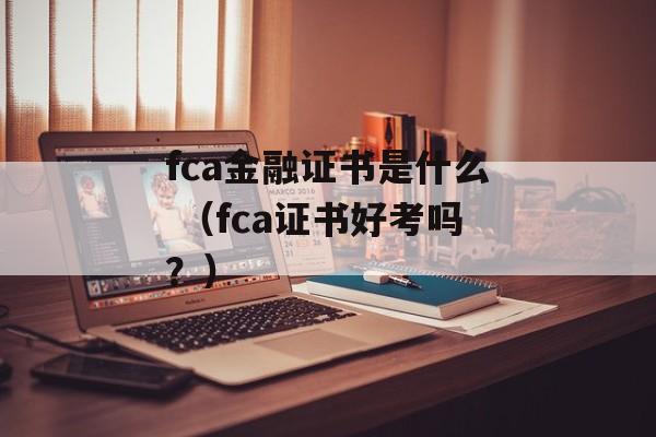 fca金融证书是什么 （fca证书好考吗？）