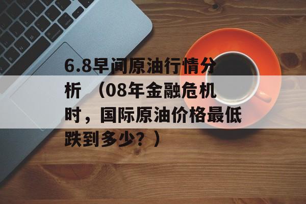 6.8早间原油行情分析 （08年金融危机时，国际原油价格最低跌到多少？）