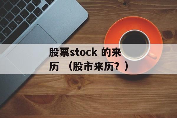 股票stock 的来历 （股市来历？）