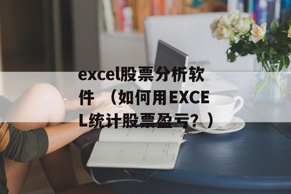 excel股票分析软件 （如何用EXCEL统计股票盈亏？）