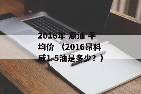 2016年 原油 平均价 （2016昂科威1-5油是多少？）