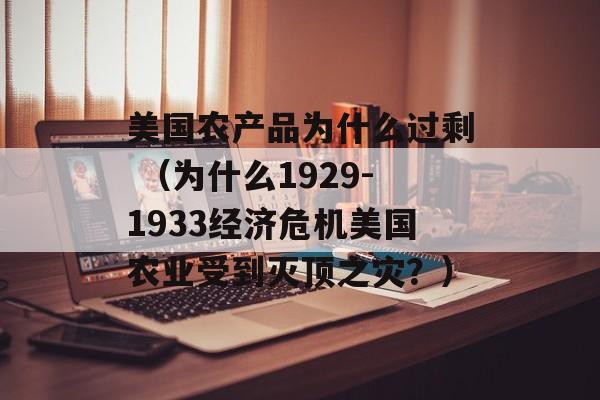 美国农产品为什么过剩 （为什么1929-1933经济危机美国农业受到灭顶之灾？）