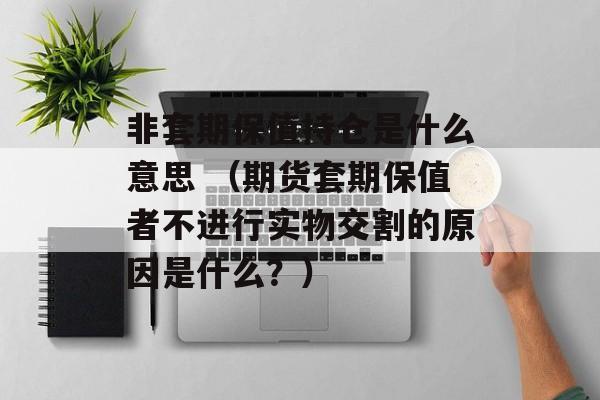 非套期保值持仓是什么意思 （期货套期保值者不进行实物交割的原因是什么？）