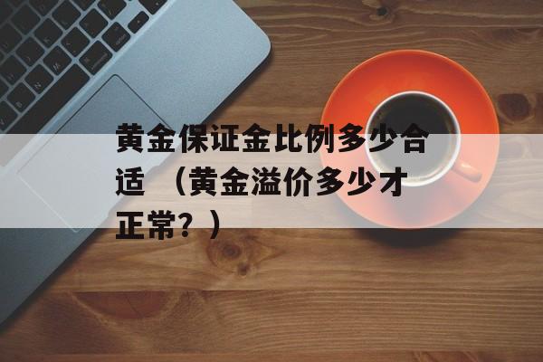 黄金保证金比例多少合适 （黄金溢价多少才正常？）