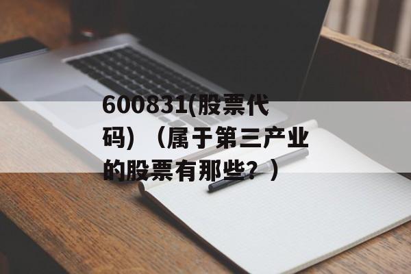 600831(股票代码) （属于第三产业的股票有那些？）