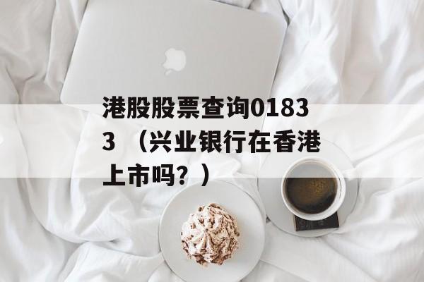 港股股票查询01833 （兴业银行在香港上市吗？）