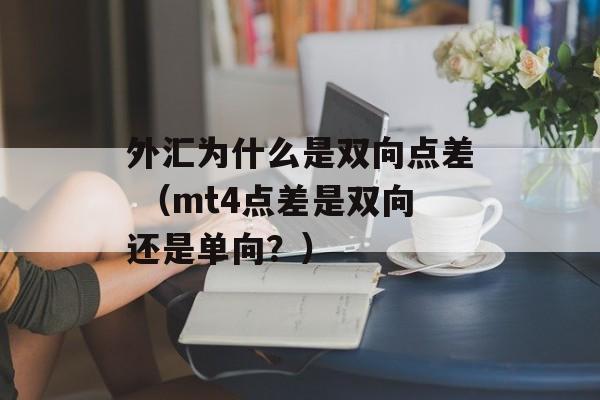 外汇为什么是双向点差 （mt4点差是双向还是单向？）