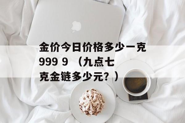 金价今日价格多少一克999 9 （九点七克金链多少元？）