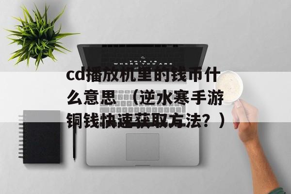 cd播放机里的钱币什么意思 （逆水寒手游铜钱快速获取方法？）