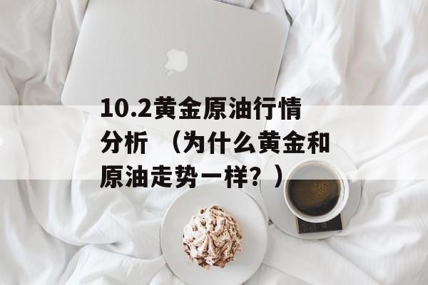 10.2黄金原油行情分析 （为什么黄金和原油走势一样？）