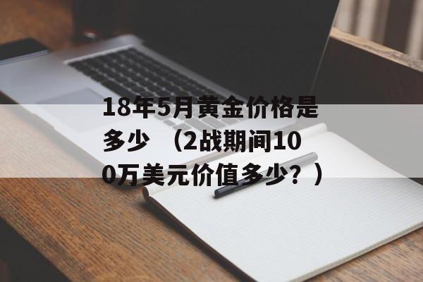 18年5月黄金价格是多少 （2战期间100万美元价值多少？）