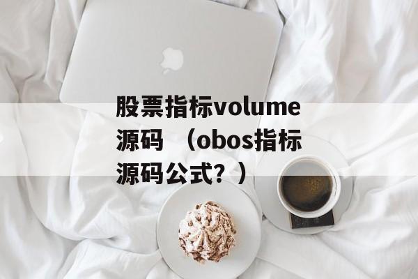 股票指标volume源码 （obos指标源码公式？）