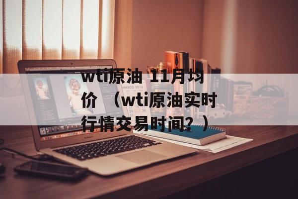 wti原油 11月均价 （wti原油实时行情交易时间？）