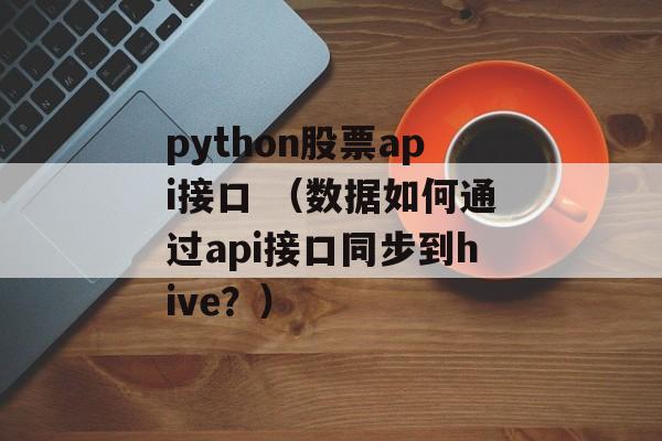 python股票api接口 （数据如何通过api接口同步到hive？）