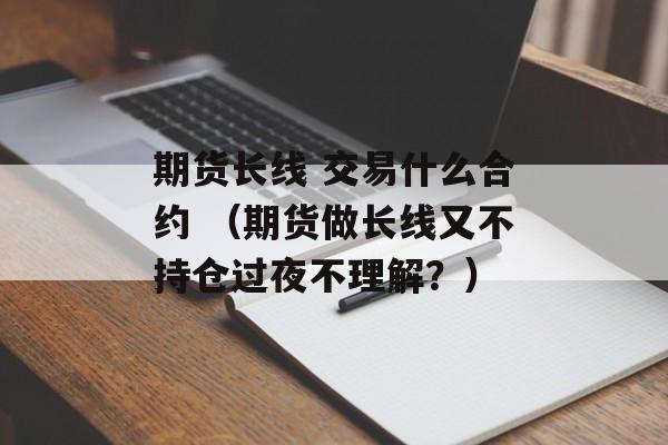 期货长线 交易什么合约 （期货做长线又不持仓过夜不理解？）