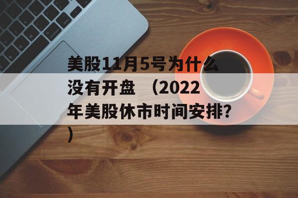 美股11月5号为什么没有开盘 （2022年美股休市时间安排？）