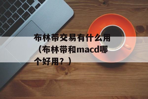 布林带交易有什么用 （布林带和macd哪个好用？）