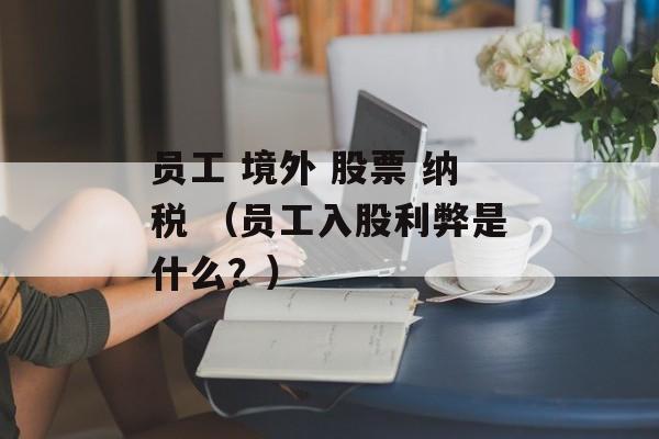 员工 境外 股票 纳税 （员工入股利弊是什么？）