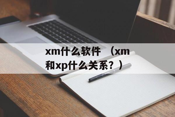 xm什么软件 （xm和xp什么关系？）