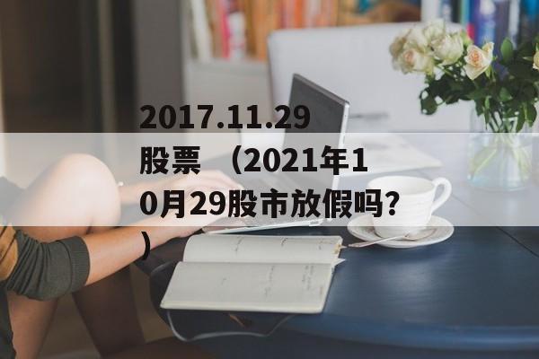 2017.11.29股票 （2021年10月29股市放假吗？）