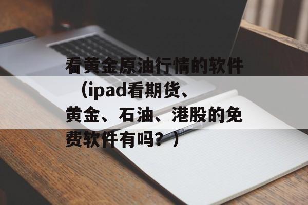 看黄金原油行情的软件 （ipad看期货、黄金、石油、港股的免费软件有吗？）