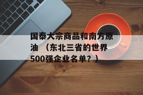 国泰大宗商品和南方原油 （东北三省的世界500强企业名单？）