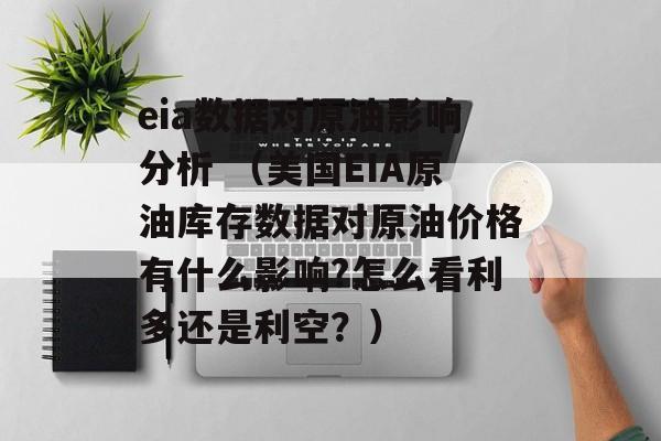 eia数据对原油影响分析 （美国EIA原油库存数据对原油价格有什么影响?怎么看利多还是利空？）