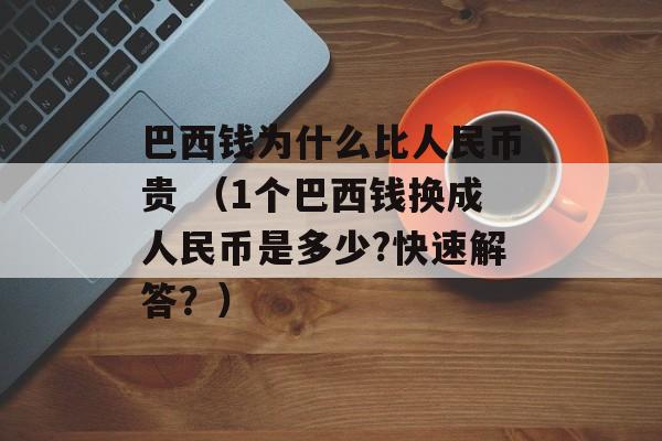 巴西钱为什么比人民币贵 （1个巴西钱换成人民币是多少?快速解答？）