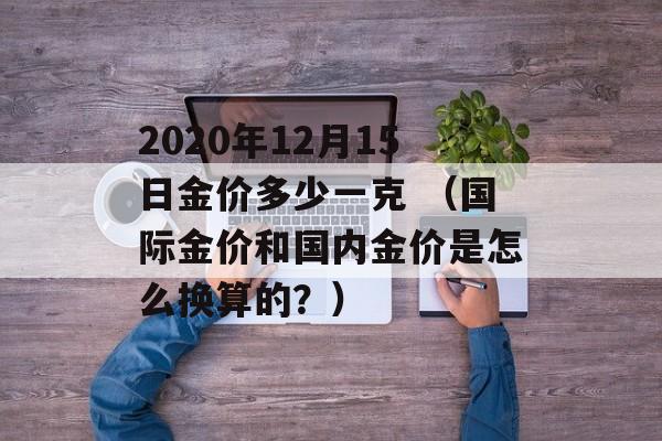 2020年12月15日金价多少一克 （国际金价和国内金价是怎么换算的？）