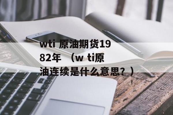 wti 原油期货1982年 （w ti原油连续是什么意思？）