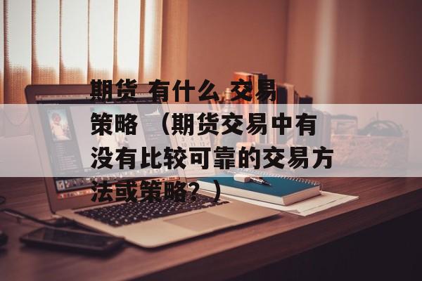 期货 有什么 交易 策略 （期货交易中有没有比较可靠的交易方法或策略？）