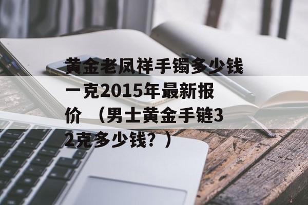 黄金老凤祥手镯多少钱一克2015年最新报价 （男士黄金手链32克多少钱？）