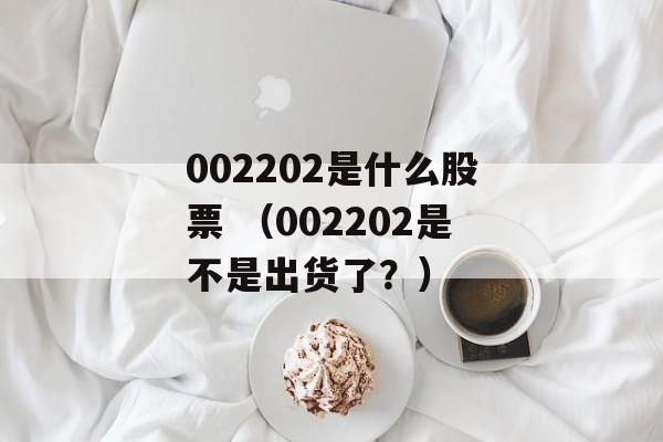 002202是什么股票 （002202是不是出货了？）