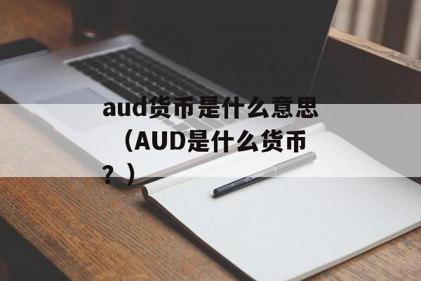 aud货币是什么意思 （AUD是什么货币？）