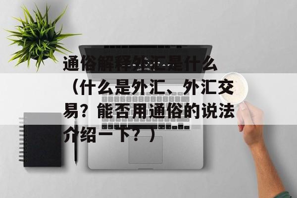 通俗解释外汇是什么 （什么是外汇、外汇交易？能否用通俗的说法介绍一下？）