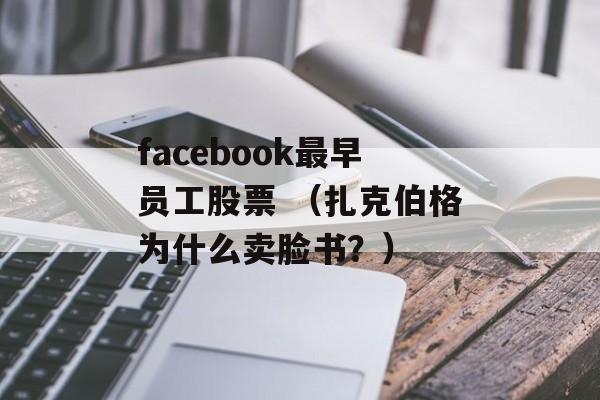 facebook最早员工股票 （扎克伯格为什么卖脸书？）